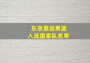 东京奥运男篮入选国家队名单