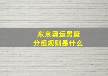 东京奥运男篮分组规则是什么