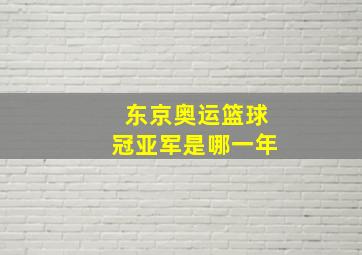 东京奥运篮球冠亚军是哪一年