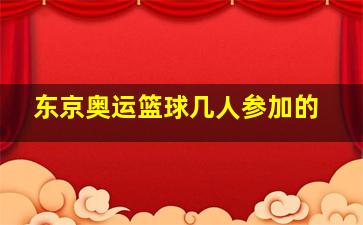 东京奥运篮球几人参加的