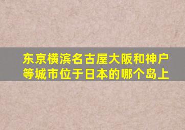 东京横滨名古屋大阪和神户等城市位于日本的哪个岛上