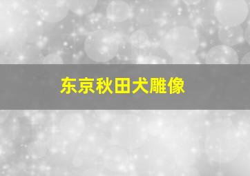 东京秋田犬雕像