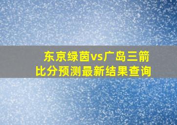 东京绿茵vs广岛三箭比分预测最新结果查询