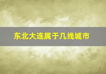 东北大连属于几线城市