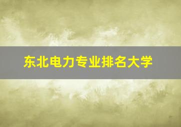 东北电力专业排名大学