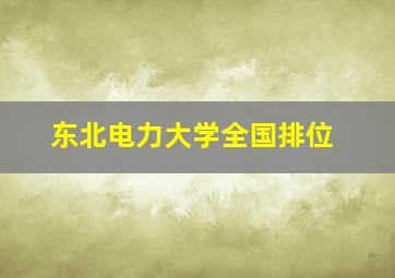 东北电力大学全国排位