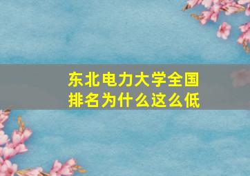 东北电力大学全国排名为什么这么低