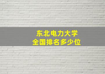 东北电力大学全国排名多少位