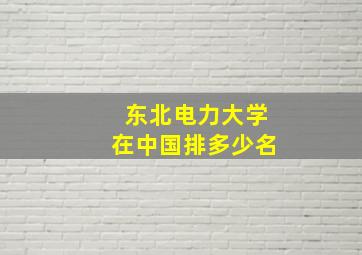 东北电力大学在中国排多少名