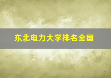 东北电力大学排名全国