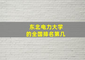 东北电力大学的全国排名第几