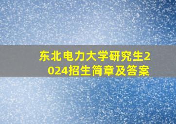 东北电力大学研究生2024招生简章及答案