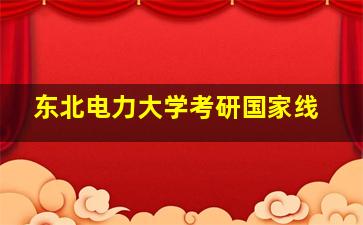 东北电力大学考研国家线