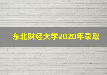 东北财经大学2020年录取