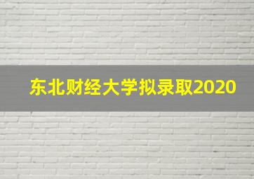 东北财经大学拟录取2020