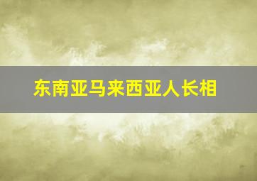 东南亚马来西亚人长相