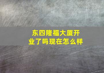 东四隆福大厦开业了吗现在怎么样