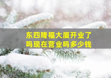 东四隆福大厦开业了吗现在营业吗多少钱