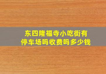 东四隆福寺小吃街有停车场吗收费吗多少钱