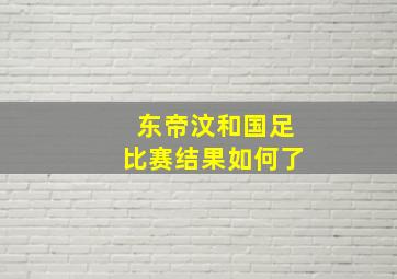 东帝汶和国足比赛结果如何了