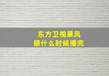 东方卫视暴风眼什么时候播完