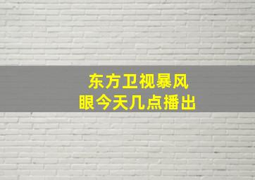 东方卫视暴风眼今天几点播出