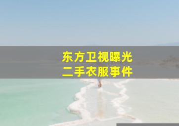 东方卫视曝光二手衣服事件