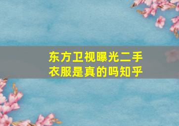 东方卫视曝光二手衣服是真的吗知乎