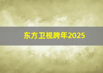 东方卫视跨年2025