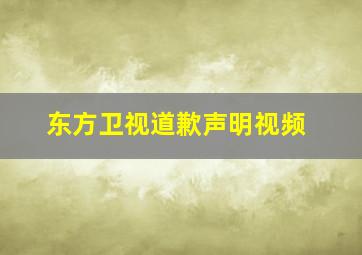 东方卫视道歉声明视频