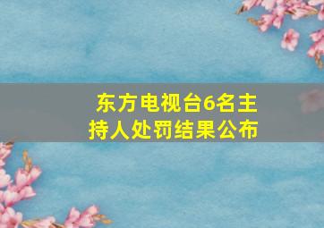 东方电视台6名主持人处罚结果公布