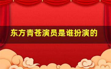 东方青苍演员是谁扮演的