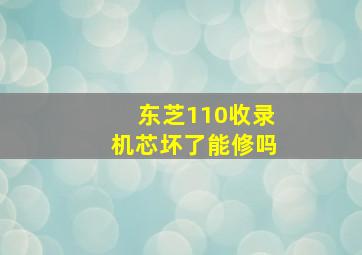 东芝110收录机芯坏了能修吗