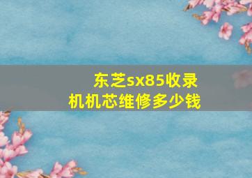 东芝sx85收录机机芯维修多少钱