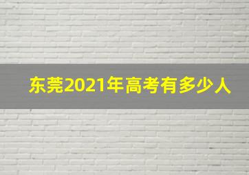 东莞2021年高考有多少人