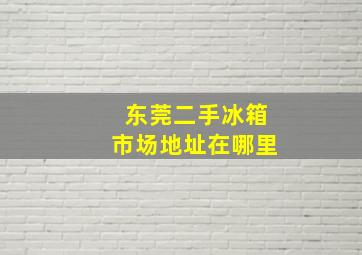 东莞二手冰箱市场地址在哪里