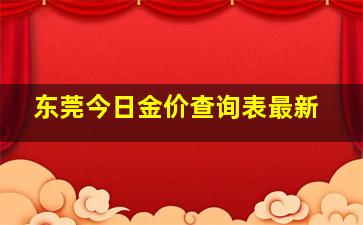 东莞今日金价查询表最新