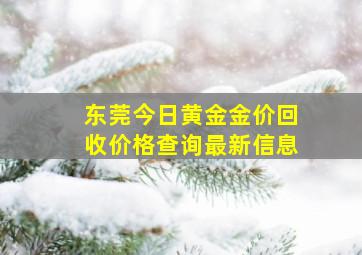 东莞今日黄金金价回收价格查询最新信息