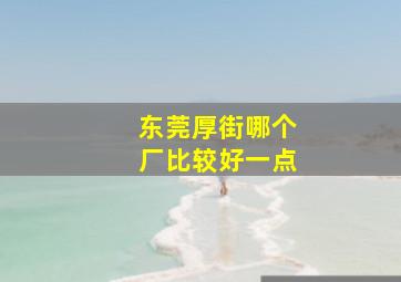 东莞厚街哪个厂比较好一点