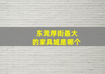 东莞厚街最大的家具城是哪个