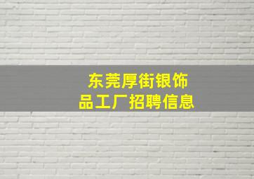 东莞厚街银饰品工厂招聘信息