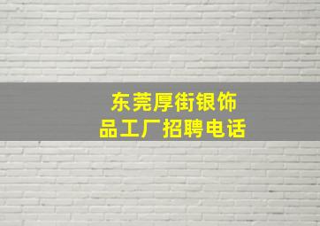 东莞厚街银饰品工厂招聘电话