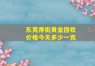 东莞厚街黄金回收价格今天多少一克