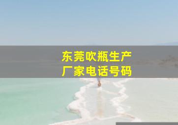 东莞吹瓶生产厂家电话号码