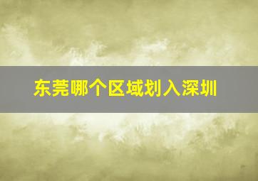 东莞哪个区域划入深圳