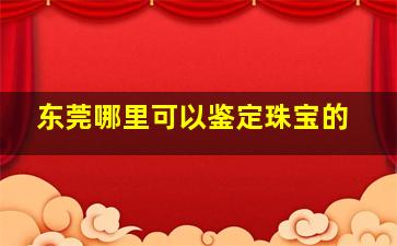 东莞哪里可以鉴定珠宝的