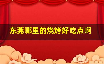 东莞哪里的烧烤好吃点啊