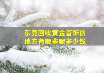 东莞回收黄金首饰的地方有哪些呢多少钱