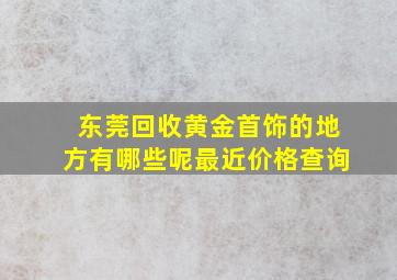 东莞回收黄金首饰的地方有哪些呢最近价格查询