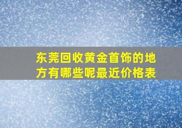 东莞回收黄金首饰的地方有哪些呢最近价格表